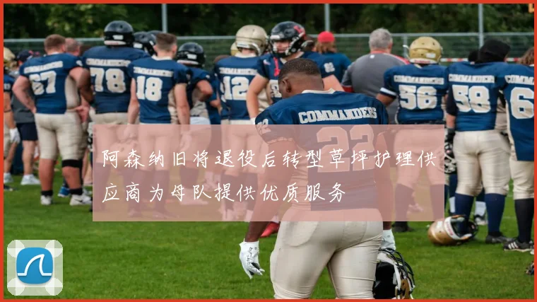 阿森纳旧将退役后转型草坪护理供应商为母队提供优质服务