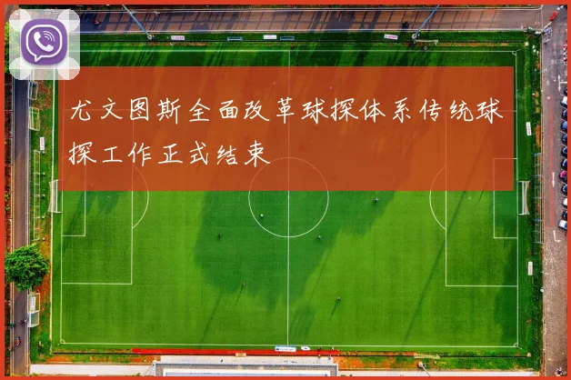 尤文图斯全面改革球探体系传统球探工作正式结束