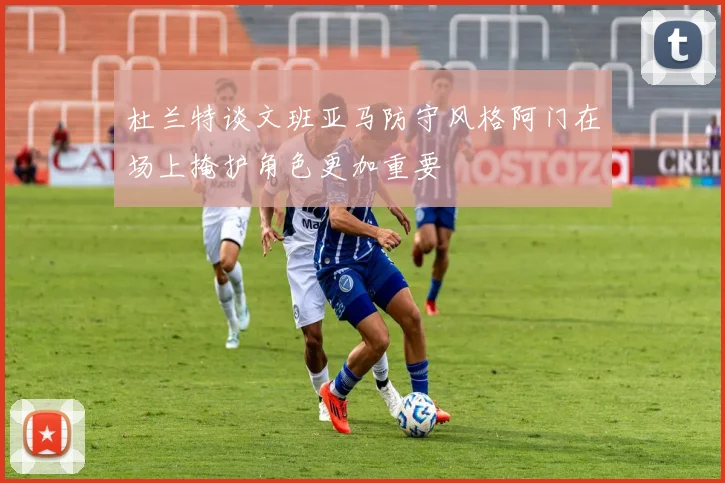 杜兰特谈文班亚马防守风格阿门在场上掩护角色更加重要