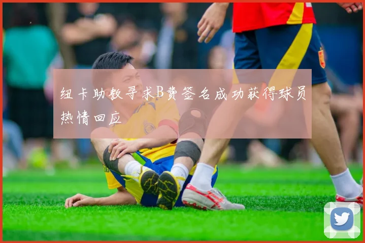 纽卡助教寻求B费签名成功获得球员热情回应