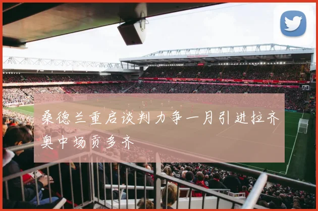 桑德兰重启谈判力争一月引进拉齐奥中场贡多齐