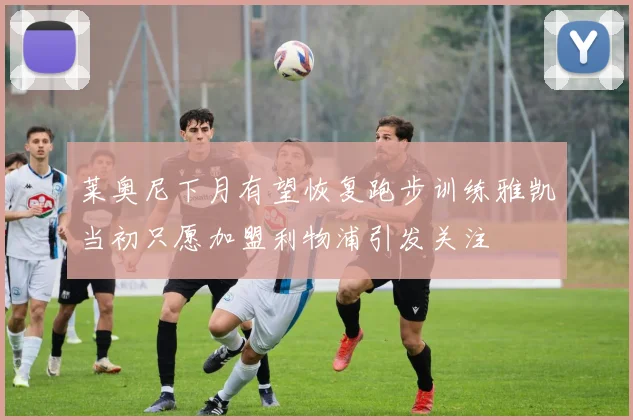 莱奥尼下月有望恢复跑步训练雅凯当初只愿加盟利物浦引发关注